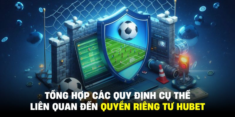 Các nội dung của quyền riêng tư HUBET luôn được công khai và cập nhật kịp thời đến mọi hội viên