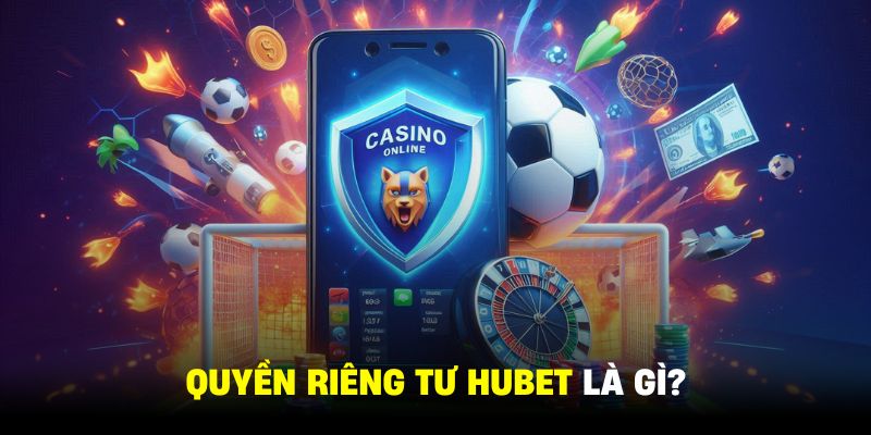 Chính sách quyền riêng tư HUBET là vô cùng quan trọng với sự ổn định của toàn bộ hệ thống