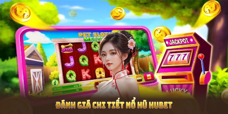 Đánh giá chi tiết nổ hũ HUBET cùng các điểm mạnh của sảnh game