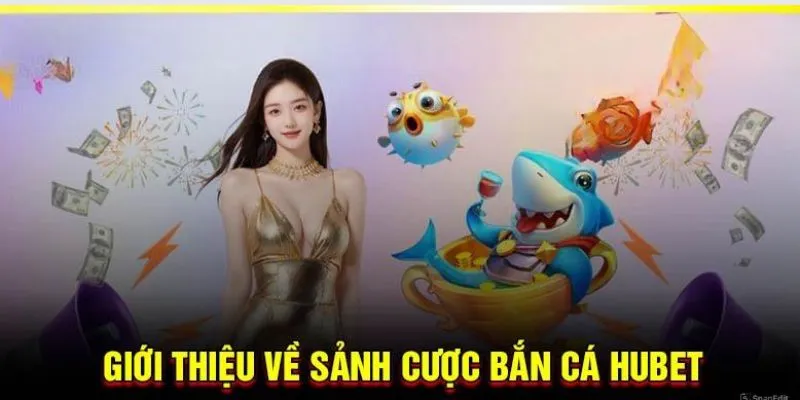 Giới thiệu khái quát về sảnh chơi bắn cá HUBET
