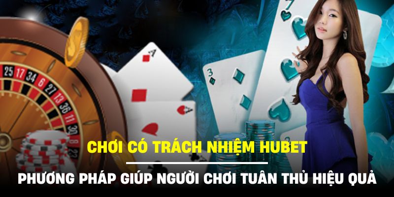 Hội viên cần tuân thủ mọi nguyên tắc của quy định chơi có trách nhiệm HUBET