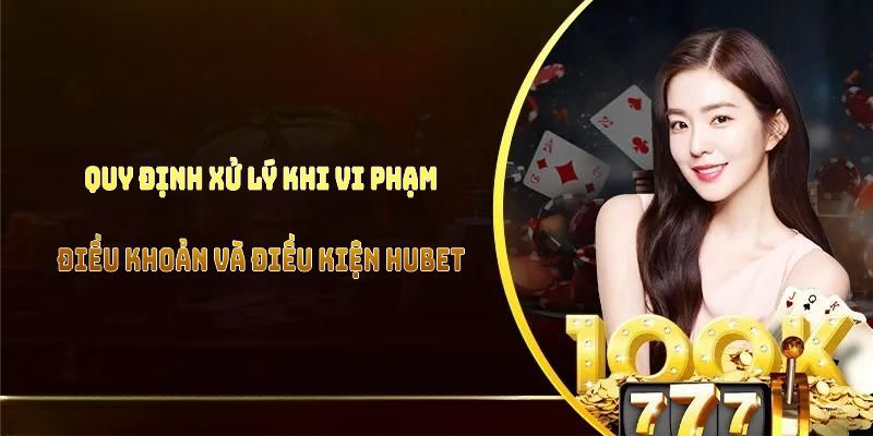 Quy định xử lý khi vi phạm điều khoản và điều kiện HUBET