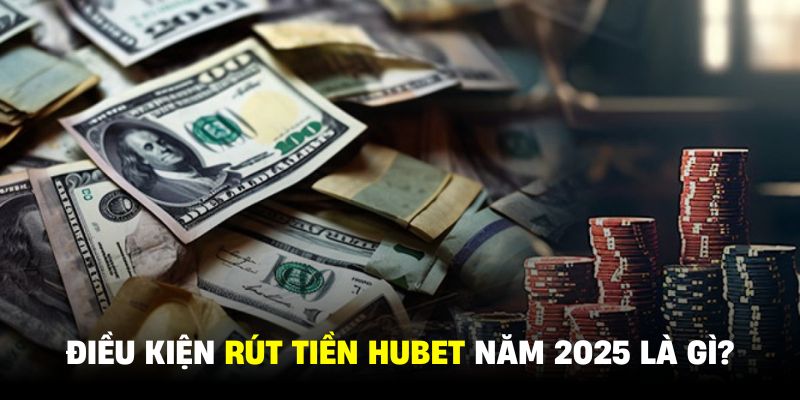 Trước khi rút tiền HUBET cần nắm rõ những điều khoản quan trọng